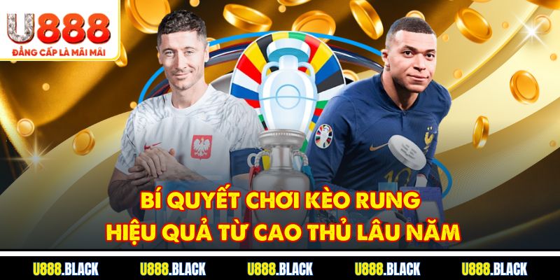 Bí quyết chơi kèo rung hiệu quả từ cao thủ lâu năm