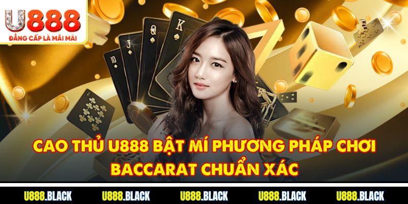 Cao thủ U888 bật mí phương pháp chơi Baccarat chuẩn xác