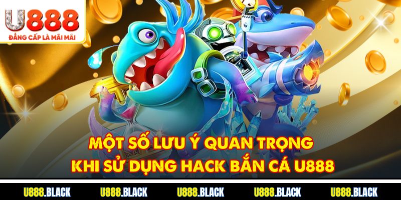 Một số lưu ý quan trọng khi sử dụng hack bắn cá u888