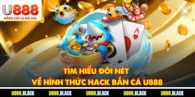 Tìm hiểu đôi nét về hình thức hack bắn cá u888