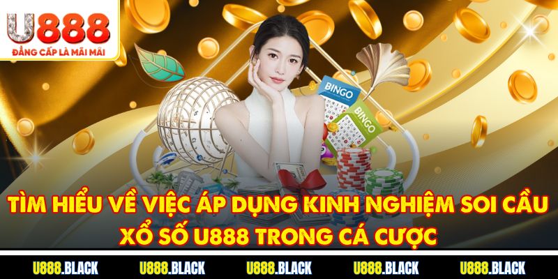 Tìm hiểu về việc áp dụng kinh nghiệm soi cầu xổ số u888 trong cá cược